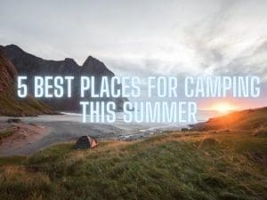 5 best places for camping this summer