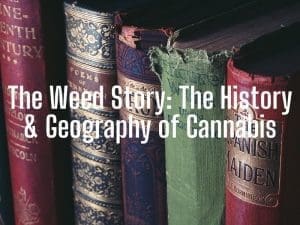 The Weed Story: The History & Geography of Cannabis